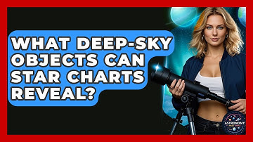 What Deep-sky Objects Can Star Charts Reveal? - Astronomy Made Simple