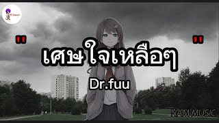 เศษใจเหลือๆ - Dr.fuu | ยินดีนำเสนอ , คู่ชีวิต , พูดแล้วอยากจะร้องไห้ [เนื้อเพลง]