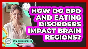 How Do BPD And Eating Disorders Impact Brain Regions? - Eating Disorder Support Hub