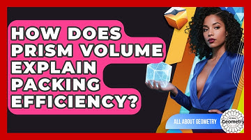 How Does Prism Volume Explain Packing Efficiency? - All About Geometry
