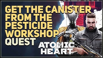 Get the canister from the Pesticide Workshop Atomic Heart
