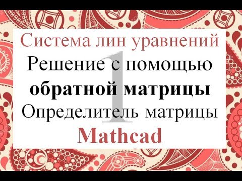 1 Решение системы линейных уравнений СЛАУ через обратную матрицу в Mathcad Определитель матрицы