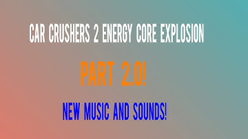 Car Crushers 2 Energy Core Explosion PART 2.0!!! NEW MUSIC/SOUNDS