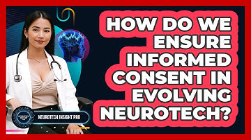 How Do We Ensure Informed Consent In Evolving Neurotech? - Neurotech Insight Pro