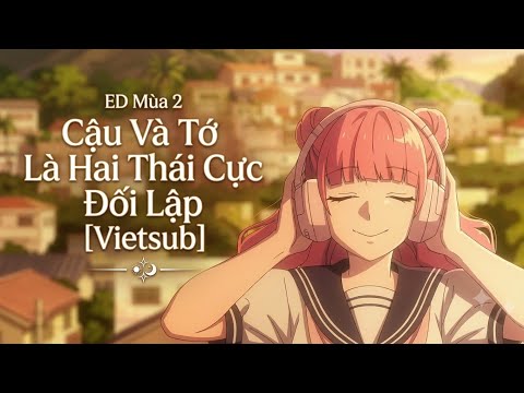 ED Mùa 2 - Cậu Và Tớ Là Hai Thái Cực Đối Lập [Vietsub]