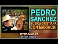 MIX PEDRO SANCHEZ - MUSICA CRISTIANA CON MARIACHI