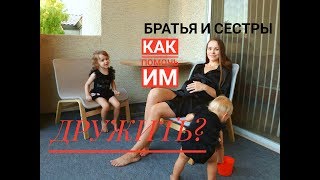 БРАТЬЯ И СЕСТРЫ! КАК ПОМОЧЬ ДЕТЯМ ДРУЖИТЬ? БРАТЬЯ И СЕСТРЫ! КАК ПОМОЧЬ ДЕТЯМ ДРУЖИТЬ?