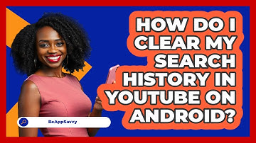 How do I clear my search history in YouTube on Android? - Be App Savvy