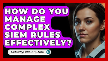 How Do You Manage Complex SIEM Rules Effectively? - SecurityFirstCorp.com