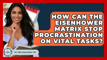 How Can The Eisenhower Matrix Stop Procrastination On Vital Tasks? - The Time Management Pro