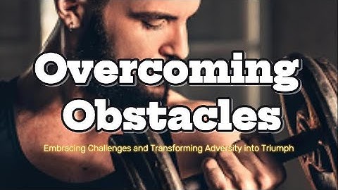 Motivational Overcoming Obstacles: Embracing Challenges and Transforming Adversity into Triumph