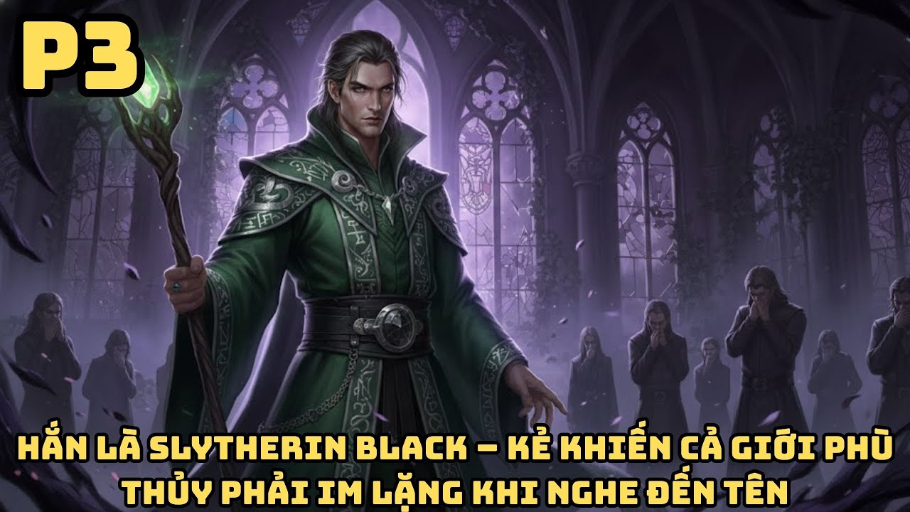 FANFIC HARRY POTTER: SLYTHERIN BLACK – KẺ KHIẾN CẢ GIỚI PHÙ THỦY PHẢI IM LẶNG KHI NGHE ĐẾN TÊN - P3