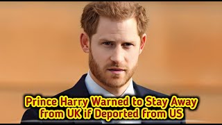 Prince Harry Warned to Stay Away from UK if Deported from US