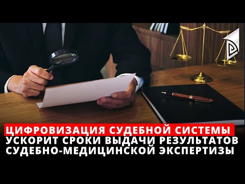 Цифровизация судебной системы ускорит сроки выдачи результатов судебно-медицинской экспертизы