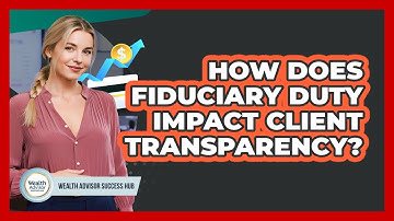How Does Fiduciary Duty Impact Client Transparency?