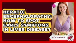 Hepatic Encephalopathy: How To Spot Early Symptoms In Liver Disease? - Liver Health Hub