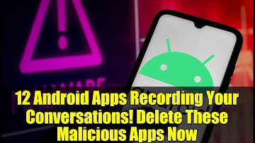 12 Android Apps Recording Your Conversations! Delete These Malicious Apps Now