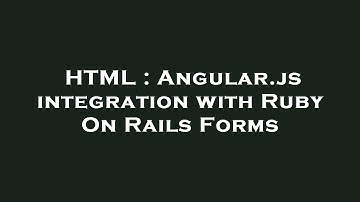 HTML : Angular.js integration with Ruby On Rails Forms