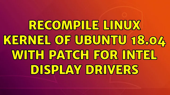Ubuntu: Recompile Linux Kernel of Ubuntu 18.04 with patch for Intel display drivers