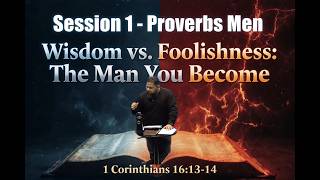 Session 1 – Proverbs Men - Wisdom vs. Foolishness: The Man You Become