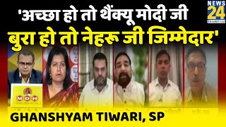 देश में कुछ अच्छा हो तो थैंक्यू मोदी जी और अगर बुरा हो तो नेहरू जी जिम्मेदार: Ghanshyam Tiwari, SP