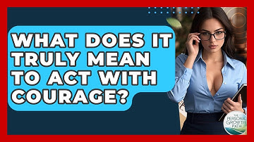 What Does It Truly Mean To Act With Courage? - The Personal Growth Path