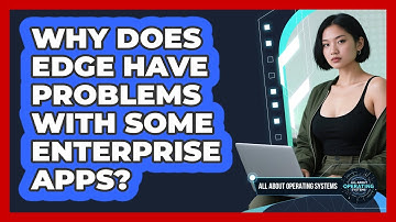 Why Does Edge Have Problems With Some Enterprise Apps? - All About Operating Systems