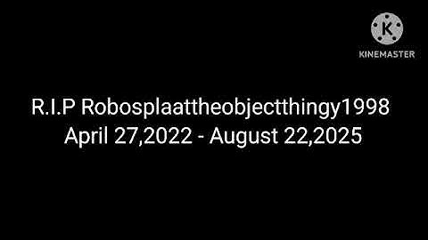 R.I.P Robosplattheobjectthingy1998 April 27,2022 - August 22,2025