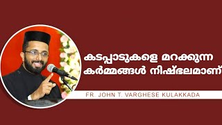 കടപ്പാടുകളെ മറക്കുന്ന കർമ്മങ്ങൾ നിഷ്ഭലമാണ് || Fr John t varghese kulakkada