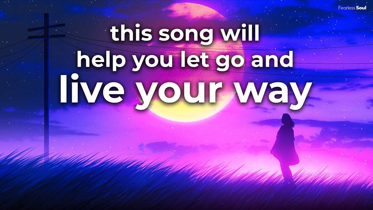 This Song Will Help You LET GO and LIVE YOUR WAY 