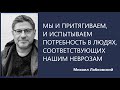 Мы и притягиваем, и сами испытываем потребность людей, соответствующих нашим неврозам М Лабковский