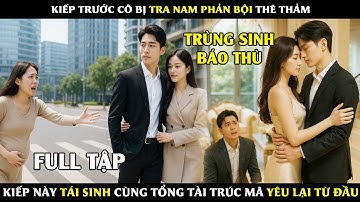 Kiếp Trước Cô Bị Tra Nam Phản Bội Thê Thảm, Kiếp Này Tái Sinh Cùng Tổng Tài Trúc Mã Yêu Lại Từ Đầu