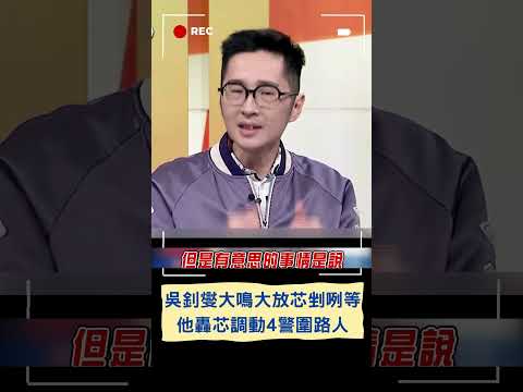 吳釗燮大鳴大放徐巧芯剉咧等? 溫朗東轟芯調動4警圍路人｜20240512｜#shorts