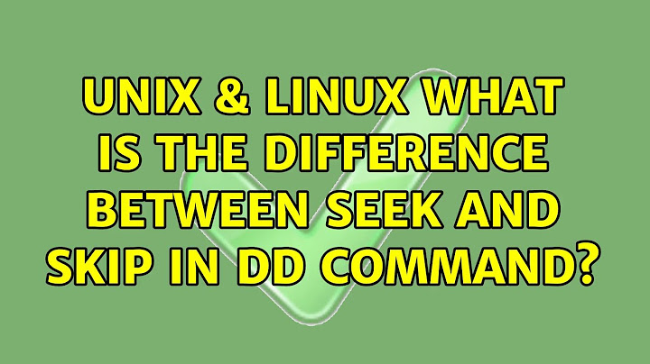 Unix & Linux: What is the difference between seek and skip in dd command? (3 Solutions!!)