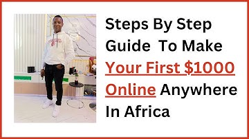 Steps By Step guide to make your first $1000 online anywhere in Africa using your smartphone