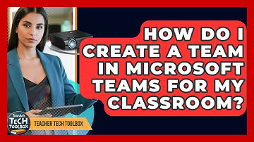 How Do I Create A Team In Microsoft Teams For My Classroom? - Teacher Tech Toolbox