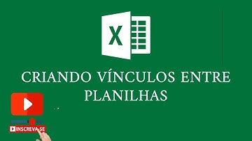 Como Criar Vínculos Entre Planilhas de Excel