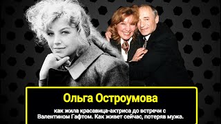 Как Жила Красавица Ольга Остроумова До Встречи С Валентином Гафтом. Как Живет Сейчас, Потеряв Мужа.