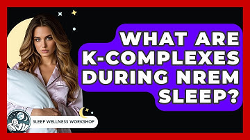 What Are K-complexes During NREM Sleep? - Sleep Wellness Workshop