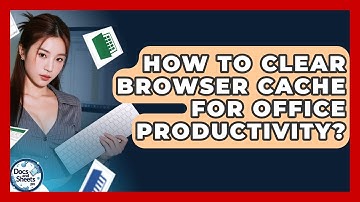 How To Clear Browser Cache For Office Productivity? - Docs and Sheets Pro