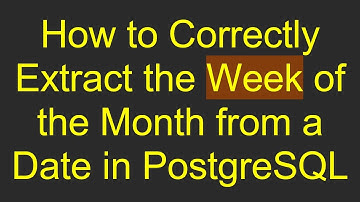 How to Correctly Extract the Week of the Month from a Date in PostgreSQL
