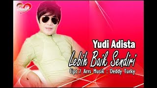 YUDI ADISTA -  LEBIH BAIK SENDIRI ( VIDEO)Cipt /Arrs Musik : Deddy Turky