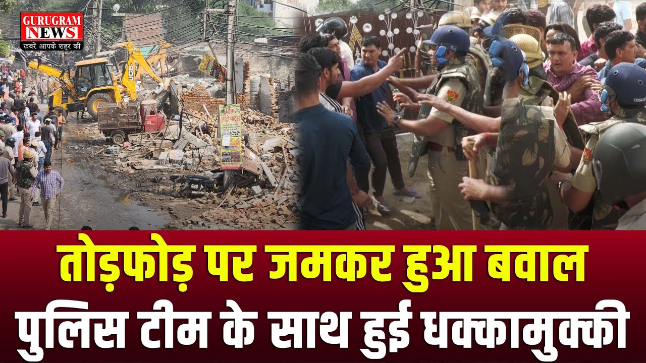 तोड़फोड़ करने पहुंची टीम के साथ जमकर हुई धक्कामुक्की, पुलिस-पब्लिक हुई आमने सामने - Gurugram News