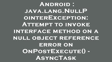 Android : java.lang.NullPointerException: Attempt to invoke interface method on a null object refere