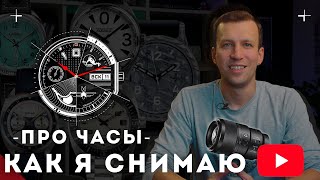 Как я снимаю видео Про Часы. История канала за 5 лет.