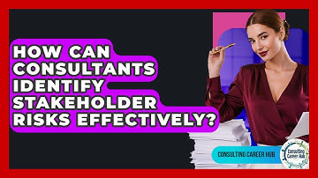 How Can Consultants Identify Stakeholder Risks Effectively? - Consulting Career Hub