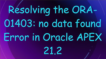 Resolving the ORA-01403: no data found Error in Oracle APEX 21.2