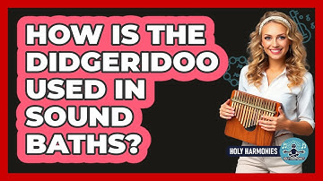 How Is The Didgeridoo Used In Sound Baths? - Holy Harmonies