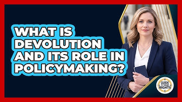 What Is Devolution And Its Role In Policymaking? - Guide To Your Rights
