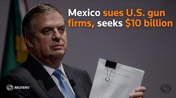 Mexico sues U.S. gun firms, seeks $10 billion